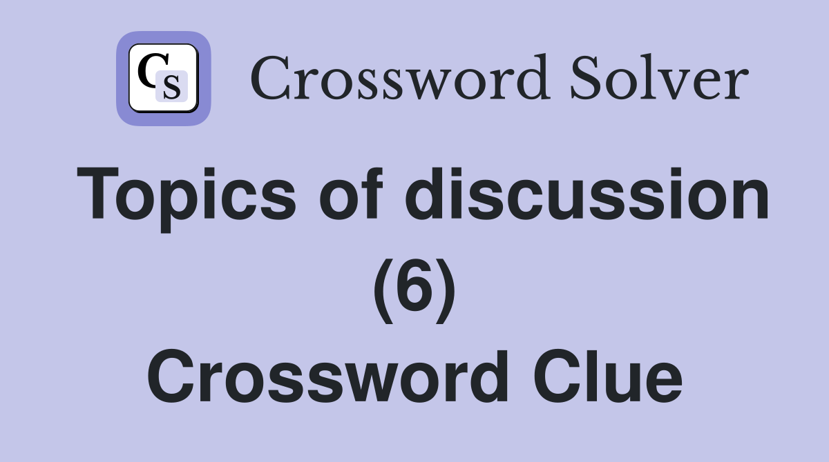 Topics of discussion (6) Crossword Clue Answers Crossword Solver